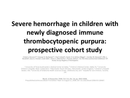 Severe hemorrhage in children with newly diagnosed immune thrombocytopenic purpura: prospective cohort study Cindy E. Neunert 1,2, George R. Buchanan 1,2,