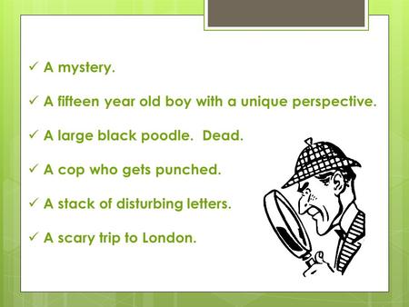 A mystery. A fifteen year old boy with a unique perspective. A large black poodle. Dead. A cop who gets punched. A stack of disturbing letters. A scary.