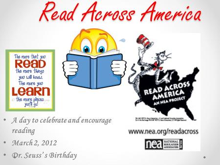 Read Across America A day to celebrate and encourage reading March 2, 2012 Dr. Seuss’ s Birthday.