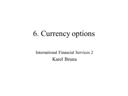 6. Currency options International Financial Services 2 Karel Bruna.