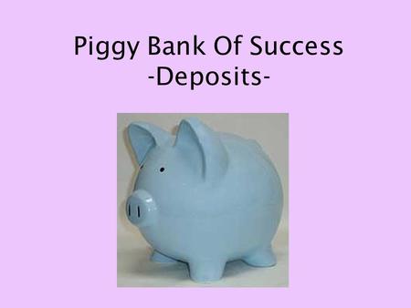 Piggy Bank Of Success -Deposits-. What is the Piggy Bank of Success Each day you will go to work You have the choice to either Make a deposit or a withdrawal.