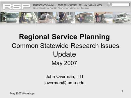 May 2007 Workshop 1 Regional Service Planning Common Statewide Research Issues Update May 2007 John Overman, TTI