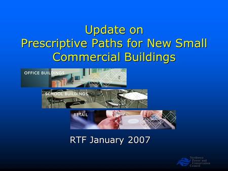 Northwest Power and Conservation Council Update on Prescriptive Paths for New Small Commercial Buildings RTF January 2007.