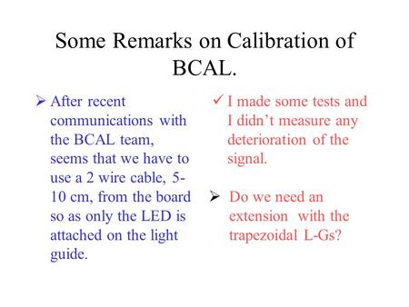 Some Remarks on Calibration of BCAL.  After recent communications with the BCAL team, seems that we have to use a 2 wire cable, 5- 10 cm, from the board.