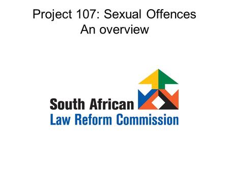 Project 107: Sexual Offences An overview. Where did it begin? 1996: Request to SALC by Minister for Justice and Constitutional Development: sexual offences.