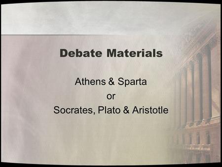 Debate Materials Athens & Sparta or Socrates, Plato & Aristotle.