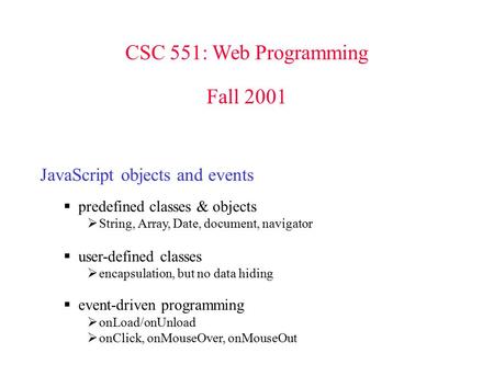 CSC 551: Web Programming Fall 2001 JavaScript objects and events  predefined classes & objects  String, Array, Date, document, navigator  user-defined.