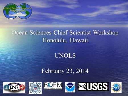 Ocean Sciences Chief Scientist Workshop Honolulu, Hawaii UNOLS February 23, 2014.