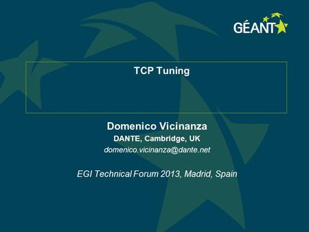 TCP Tuning Domenico Vicinanza DANTE, Cambridge, UK EGI Technical Forum 2013, Madrid, Spain.