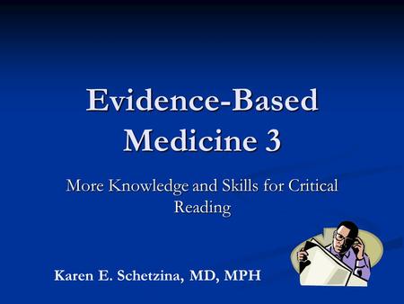 Evidence-Based Medicine 3 More Knowledge and Skills for Critical Reading Karen E. Schetzina, MD, MPH.