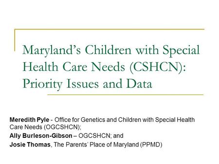 Maryland’s Children with Special Health Care Needs (CSHCN): Priority Issues and Data Meredith Pyle - Office for Genetics and Children with Special Health.