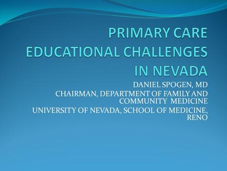 DANIEL SPOGEN, MD CHAIRMAN, DEPARTMENT OF FAMILY AND COMMUNITY MEDICINE UNIVERSITY OF NEVADA, SCHOOL OF MEDICINE, RENO.