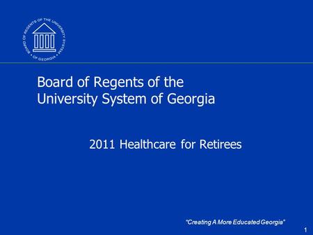 “Creating A More Educated Georgia” 1 Board of Regents of the University System of Georgia 2011 Healthcare for Retirees.