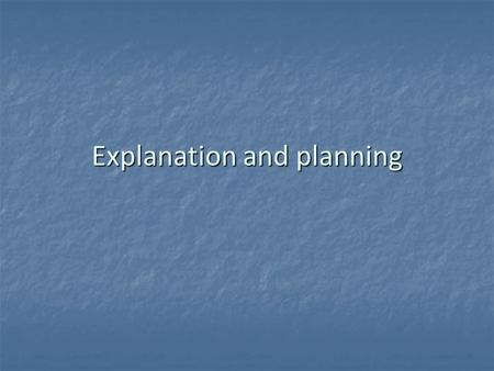 Explanation and planning. What are the objectives of explanation and planning?