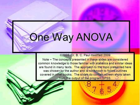 One Way ANOVA ©2005 Dr. B. C. Paul modified 2009 Note – The concepts presented in these slides are considered common knowledge to those familiar with statistics.