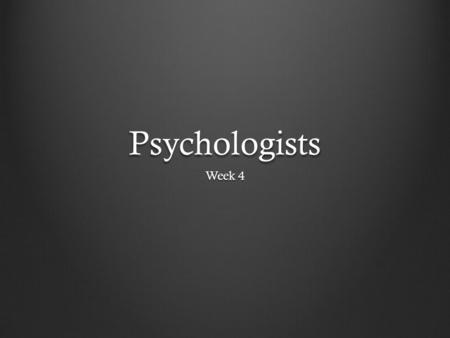 Psychologists Week 4. Wilhem Wundt Structuralism Remember him, you should.