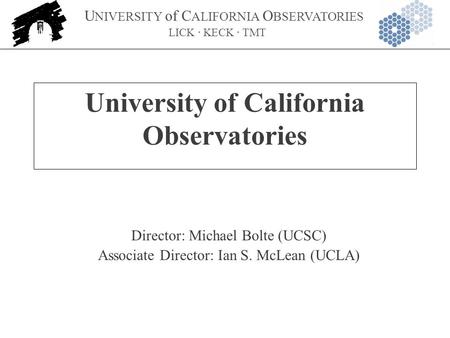 U NIVERSITY of C ALIFORNIA O BSERVATORIES LICK · KECK · TMT University of California Observatories Director: Michael Bolte (UCSC) Associate Director: Ian.