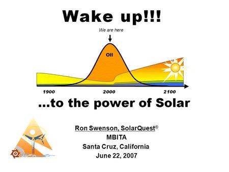 Wake up to the power of solar Ron Swenson, SolarQuest ® MBITA Santa Cruz, California June 22, 2007.