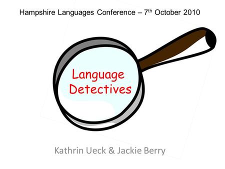 Language Detectives Hampshire Languages Conference – 7 th October 2010 Kathrin Ueck & Jackie Berry.