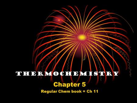 Thermochemistry Chapter 5 Regular Chem book = Ch 11.