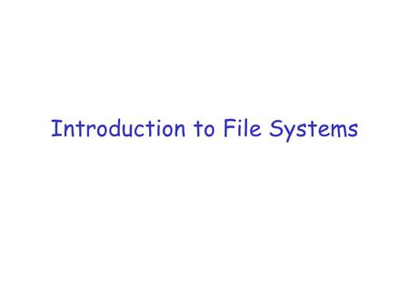 Introduction to File Systems. File System Issues What is the role of files? What is the file abstraction? File naming. How to find the file we want? Sharing.