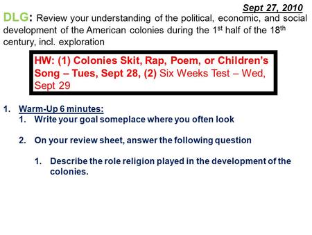 Sept 27, 2010 1.Warm-Up 6 minutes: 1.Write your goal someplace where you often look 2.On your review sheet, answer the following question 1.Describe the.