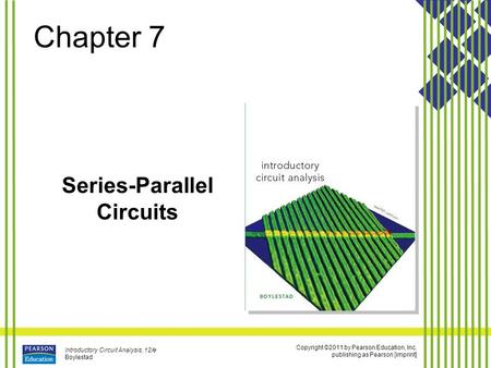 Copyright ©2011 by Pearson Education, Inc. publishing as Pearson [imprint] Introductory Circuit Analysis, 12/e Boylestad Chapter 7 Series-Parallel Circuits.