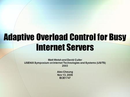 Adaptive Overload Control for Busy Internet Servers Matt Welsh and David Culler USENIX Symposium on Internet Technologies and Systems (USITS) 2003 Alex.