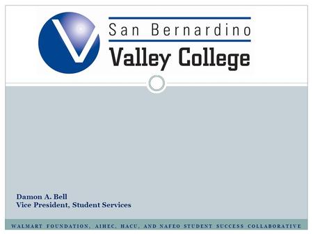 WALMART FOUNDATION, AIHEC, HACU, AND NAFEO STUDENT SUCCESS COLLABORATIVE Damon A. Bell Vice President, Student Services.