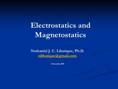 Electrostatics and Magnetostatics Nathaniel J. C. Libatique, Ph.D. 3 December 2009.