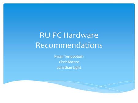 RU PC Hardware Recommendations Kwan Tonpoobaln Chris Moore Jonathan Light.