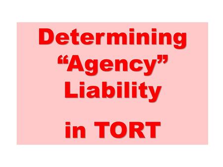 Determining “Agency” Liability in TORT The analysis begins with the question,