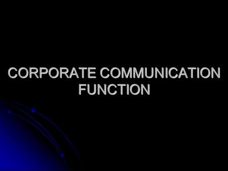 CORPORATE COMMUNICATION FUNCTION. PR to CorpComm PR, the predecessor to the corporate communication (CorpComm), grew out of necessity. PR, the predecessor.