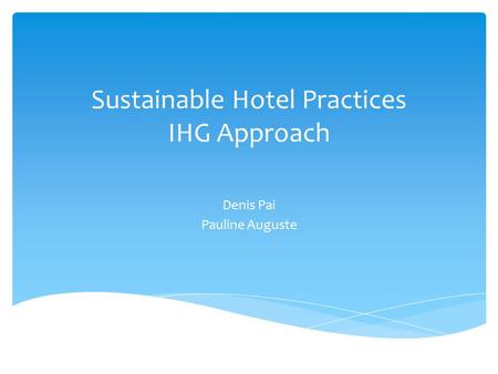 Sustainable Hotel Practices IHG Approach Denis Pai Pauline Auguste.