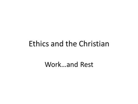 Ethics and the Christian Work…and Rest. God created us to work Genesis 2.15; the word “dress” means “work” We work for Him, as our ultimate Master It.