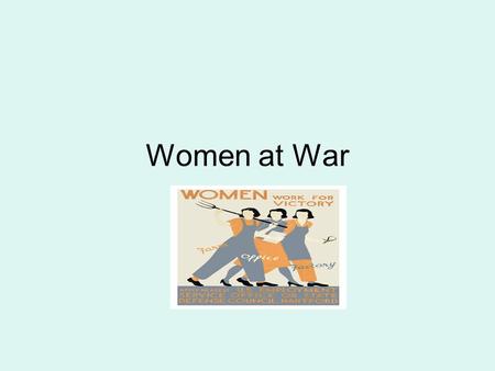 Women at War. Francis Perkins--Sec. of Labor During WWII an encouraging trend has been a break-down in prejudices against certain types of women workers.