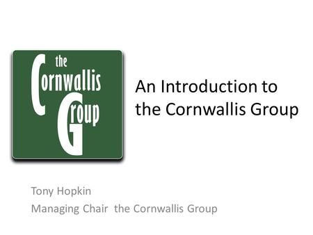 An Introduction to the Cornwallis Group Tony Hopkin Managing Chair the Cornwallis Group.