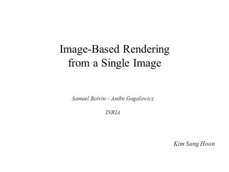 Image-Based Rendering from a Single Image Kim Sang Hoon Samuel Boivin – Andre Gagalowicz INRIA.