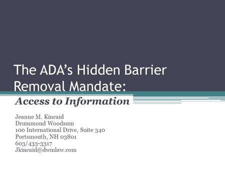 The ADA’s Hidden Barrier Removal Mandate: Access to Information Jeanne M. Kincaid Drummond Woodsum 100 International Drive, Suite 340 Portsmouth, NH 03801.