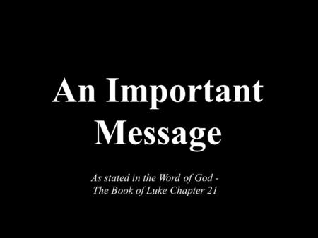 An Important Message As stated in the Word of God - The Book of Luke Chapter 21.