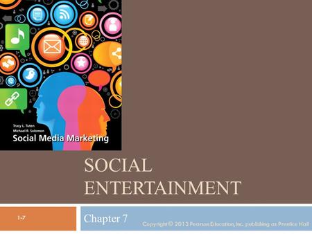 SOCIAL ENTERTAINMENT Chapter 7 Copyright © 2013 Pearson Education, Inc. publishing as Prentice Hall 1-7.