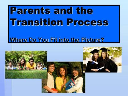 Texas Statewide Transition Parents and the Transition Process Where Do You Fit into the Picture ?