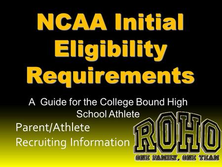 Parent/Athlete Recruiting Information NCAA Initial Eligibility Requirements A Guide for the College Bound High School Athlete.