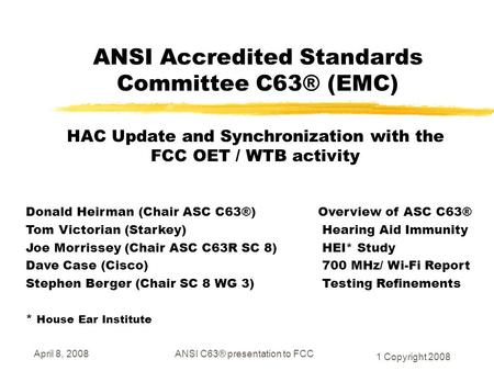 April 8, 2008ANSI C63® presentation to FCC 1 Copyright 2008 ANSI Accredited Standards Committee C63® (EMC) HAC Update and Synchronization with the FCC.