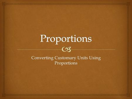 Converting Customary Units Using Proportions.  1 cup (c) = 8 fluid ounces (fl. oz) 1 pint (pt) = 2 cups (c) 1 quart (qt) = 2 pints (pt) 1 gallon (gal)