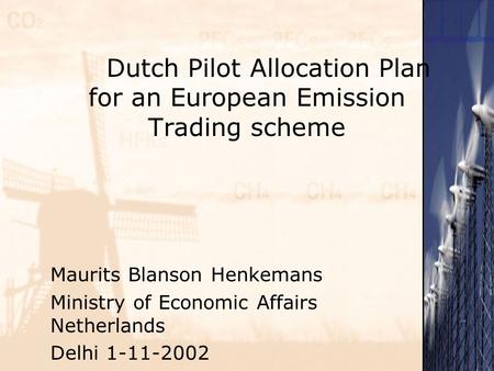 Dutch Pilot Allocation Plan for an European Emission Trading scheme Maurits Blanson Henkemans Ministry of Economic Affairs Netherlands Delhi 1-11-2002.