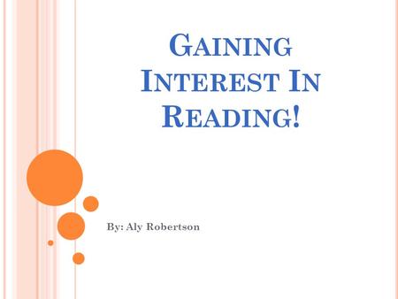 G AINING I NTEREST I N R EADING ! By: Aly Robertson.