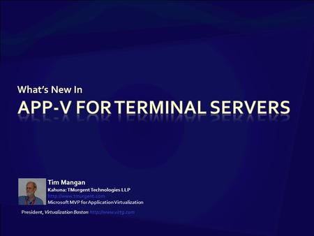 What’s New In Tim Mangan Kahuna: TMurgent Technologies LLP  Microsoft MVP for Application Virtualization President, Virtualization.