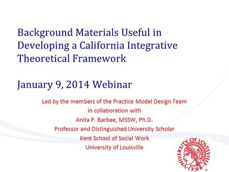 Background Materials Useful in Developing a California Integrative Theoretical Framework January 9, 2014 Webinar Led by the members of the Practice Model.