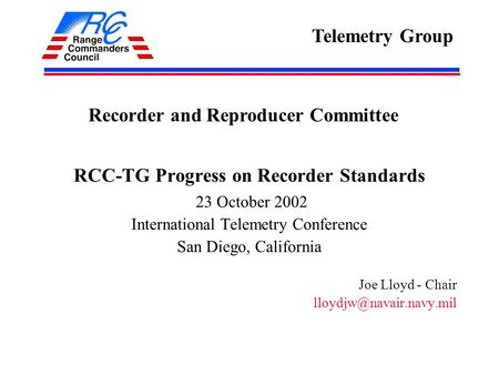 RCC-TG Progress on Recorder Standards 23 October 2002 International Telemetry Conference San Diego, California Joe Lloyd - Chair